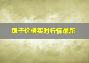 银子价格实时行情最新