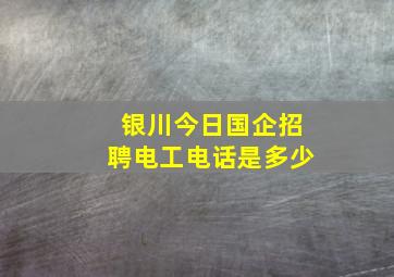 银川今日国企招聘电工电话是多少