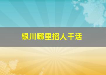 银川哪里招人干活