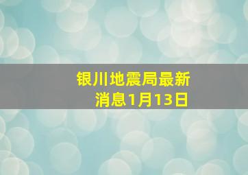 银川地震局最新消息1月13日