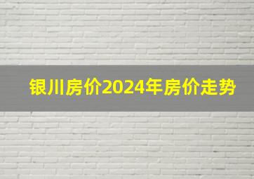 银川房价2024年房价走势