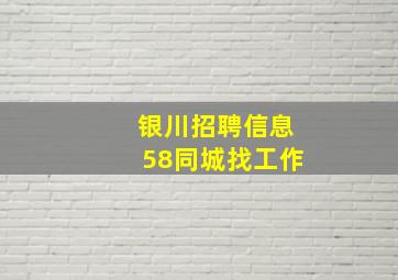 银川招聘信息58同城找工作