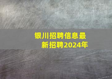 银川招聘信息最新招聘2024年