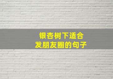 银杏树下适合发朋友圈的句子