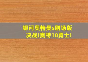 银河奥特曼s剧场版决战!奥特10勇士!