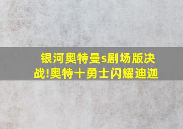 银河奥特曼s剧场版决战!奥特十勇士闪耀迪迦