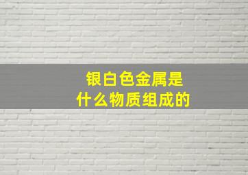 银白色金属是什么物质组成的