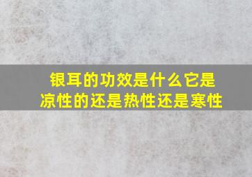 银耳的功效是什么它是凉性的还是热性还是寒性