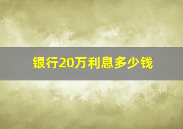 银行20万利息多少钱