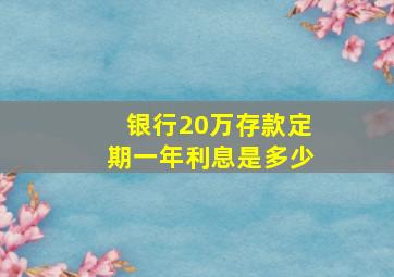 银行20万存款定期一年利息是多少