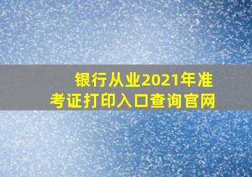 银行从业2021年准考证打印入口查询官网