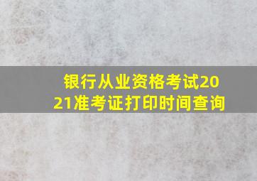 银行从业资格考试2021准考证打印时间查询