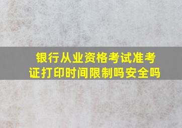 银行从业资格考试准考证打印时间限制吗安全吗