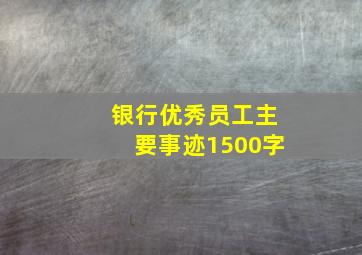 银行优秀员工主要事迹1500字