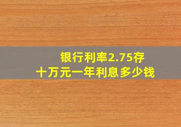 银行利率2.75存十万元一年利息多少钱