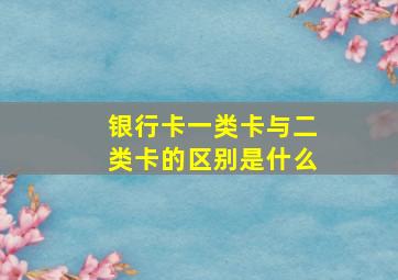 银行卡一类卡与二类卡的区别是什么