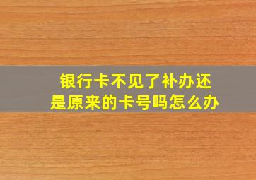 银行卡不见了补办还是原来的卡号吗怎么办