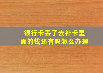 银行卡丢了去补卡里面的钱还有吗怎么办理