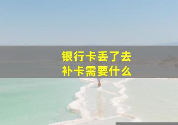 银行卡丢了去补卡需要什么