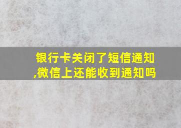 银行卡关闭了短信通知,微信上还能收到通知吗