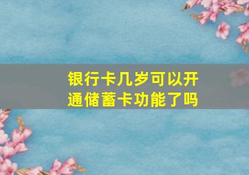 银行卡几岁可以开通储蓄卡功能了吗