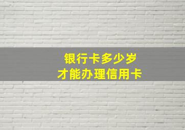 银行卡多少岁才能办理信用卡