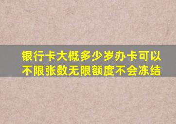 银行卡大概多少岁办卡可以不限张数无限额度不会冻结