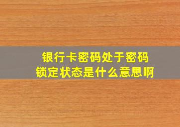 银行卡密码处于密码锁定状态是什么意思啊