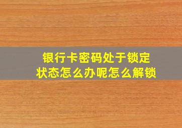 银行卡密码处于锁定状态怎么办呢怎么解锁