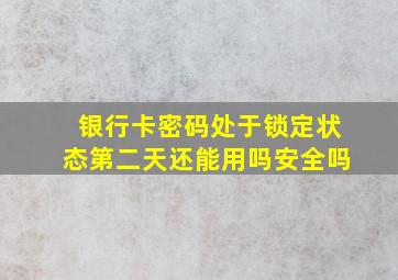 银行卡密码处于锁定状态第二天还能用吗安全吗