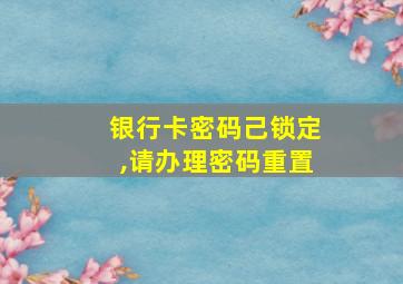 银行卡密码己锁定,请办理密码重置