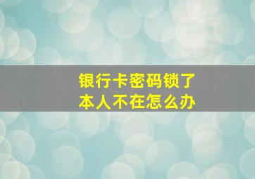 银行卡密码锁了本人不在怎么办