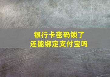 银行卡密码锁了还能绑定支付宝吗