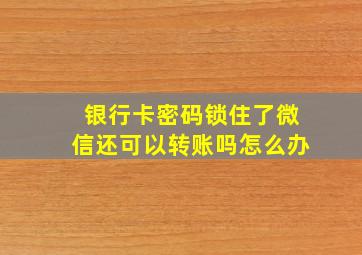 银行卡密码锁住了微信还可以转账吗怎么办