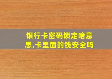 银行卡密码锁定啥意思,卡里面的钱安全吗