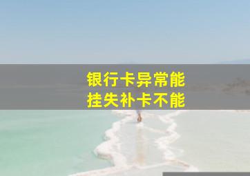 银行卡异常能挂失补卡不能