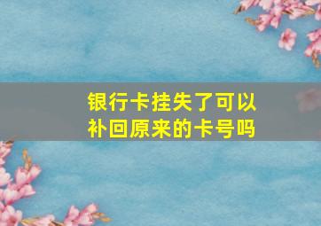 银行卡挂失了可以补回原来的卡号吗