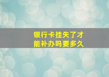 银行卡挂失了才能补办吗要多久