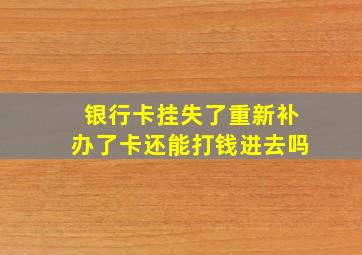 银行卡挂失了重新补办了卡还能打钱进去吗