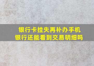 银行卡挂失再补办手机银行还能看到交易明细吗