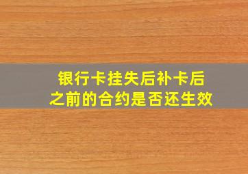 银行卡挂失后补卡后之前的合约是否还生效