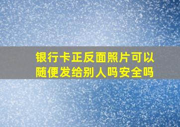 银行卡正反面照片可以随便发给别人吗安全吗