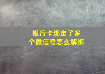 银行卡绑定了多个微信号怎么解绑