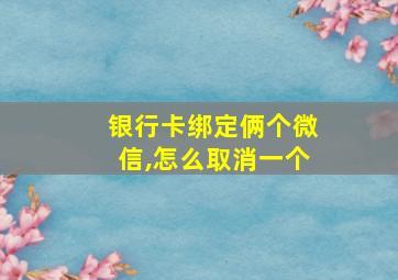 银行卡绑定俩个微信,怎么取消一个