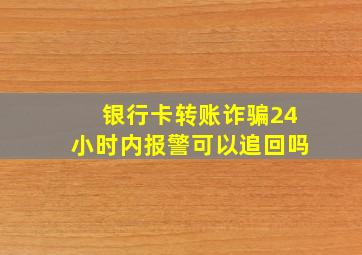 银行卡转账诈骗24小时内报警可以追回吗