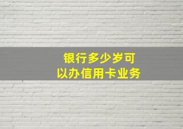 银行多少岁可以办信用卡业务