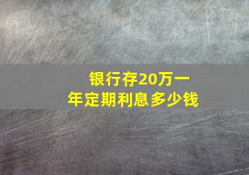 银行存20万一年定期利息多少钱