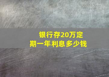 银行存20万定期一年利息多少钱