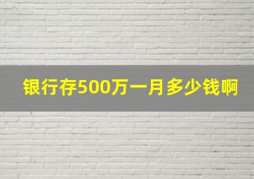 银行存500万一月多少钱啊