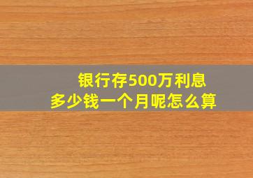 银行存500万利息多少钱一个月呢怎么算